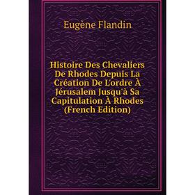 

Книга Histoire Des Chevaliers De Rhodes Depuis La Création De L'ordre À Jérusalem Jusqu'à Sa Capitulation À Rhodes (French Edition)