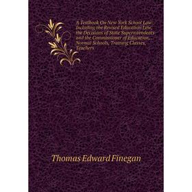 

Книга A Textbook On New York School Law: Including the Revised Education Law, the Decisions of State Superintendents and the Commissioner of Education