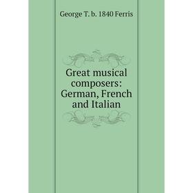 

Книга Great musical composers: German, French and Italian
