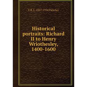 

Книга Historical portraits: Richard II to Henry Wriothesley, 1400-1600