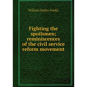 

Книга Fighting the spoilsmen; reminiscences of the civil service reform movement
