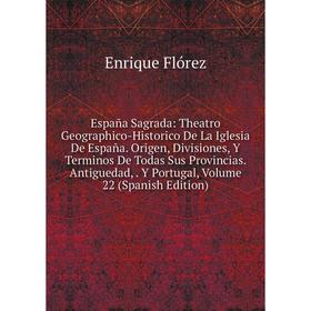 

Книга España Sagrada: Theatro Geographico-Historico De La Iglesia De España. Origen, Divisiones, Y Terminos De Todas Sus Provincias. Antiguedad, Y Por