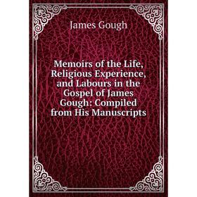 

Книга Memoirs of the Life, Religious Experience, and Labours in the Gospel of James Gough: Compiled from His Manuscripts
