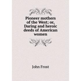 

Книга Pioneer mothers of the West; or, Daring and heroic deeds of American women