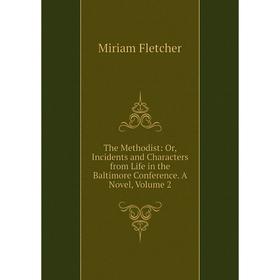 

Книга The Methodist: Or, Incidents and Characters from Life in the Baltimore Conference. A Novel, Volume 2
