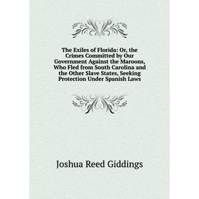 

Книга The Exiles of Florida: Or, the Crimes Committed by Our Government Against the Maroons, Who Fled from South Carolina and the Other Slave States,