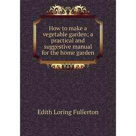 

Книга How to make a vegetable garden; a practical and suggestive manual for the home garden