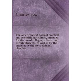 

Книга The American text book of practical and scientific agriculture, intended for the use of colleges, schools and private students, as well as for t