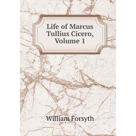 

Книга Life of Marcus Tullius Cicero, Volume 1
