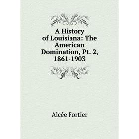 

Книга A History of Louisiana: The American Domination, Pt. 2, 1861-1903
