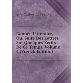 

Книга L'année Littéraire, Ou, Suite Des Lettres Sur Quelques Écrits De Ce Temps, Volume 4