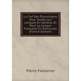 

Книга La Clef Des Étymologies Pour Toutes Les Langues En général, Et Pour La Langue Française En Particulier