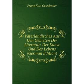 

Книга Vaterländisches Aus Den Gebieten Der Literatur: Der Kunst Und Des Lebens (German Edition)