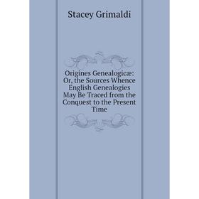 

Книга Origines Genealogicæ: or the Sources Whence English Genealogies May Be Traced from the Conquest to the Present Time