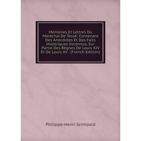 

Книга Mémoires Et Lettres Du Maréchal De Tessé: Contenant Des Anecdotes Et Des Faits Historiques Inconnus, Sur Partie Des Règnes De Louis XIV Et De Lo