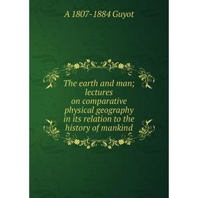 

Книга The earth and man; lectures on comparative physical geography in its relation to the history of mankind