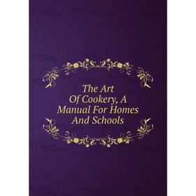 

Книга The Art Of Cookery, A Manual For Homes And Schools