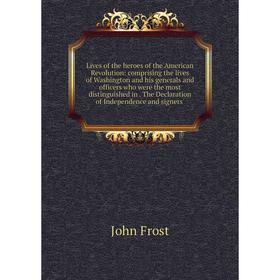 

Книга Lives of the heroes of the American Revolution: comprising the lives of Washington and his generals and officers who were the most distinguished