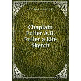 

Книга Chaplain Fuller A.B. Fuller a Life Sketch