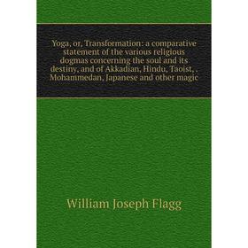 

Книга Yoga, or, Transformation: a comparative statement of the various religious dogmas concerning the soul and its destiny, and of Akkadian, Hindu, T