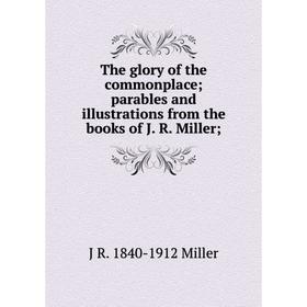 

Книга The glory of the commonplace; parables and illustrations from the books of J. R. Miller