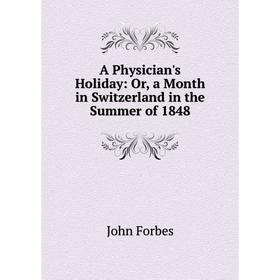 

Книга A Physician's Holiday: Or, a Month in Switzerland in the Summer of 1848