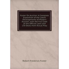 

Книга Foster On Auction: A Complete Exposition of the Latest Developments of Modern Auction, with the Full Code of the Official Laws and 130 Deals fro