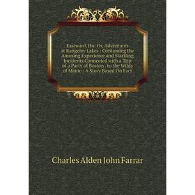 

Книга Eastward, Ho: Or, Adventures at Rangeley Lakes: Containing the Amusing Experience and Startling Incidents Connected with a Trip of a Party of Bo