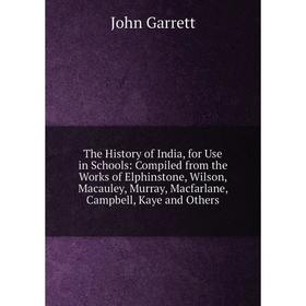 

Книга The History of India, for Use in Schools: Compiled from the Works of Elphinstone, Wilson, Macauley, Murray, Macfarlane, Campbell, Kaye and Other