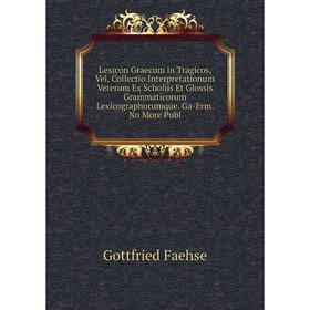 

Книга Lexicon Graecum in Tragicos, Vel, Collectio Interpretationum Veterum Ex Scholiis Et Glossis Grammaticorum Lexicographorumque Ga-Erm No More Publ