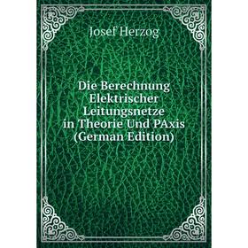 

Книга Die Berechnung Elektrischer Leitungsnetze in Theorie Und PAxis (German Edition)