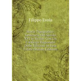 

Книга Storia Tipografico-Letteraria Del Secolo XVI in Sicilia: Con Un Catalogo Ragionato Delle Edizioni in Essa Citate (Italian Edition)