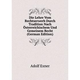 

Книга Die Lehre Vom Rechtserwerb Durch Tradition Nach Österreichischem Und Gemeinem Recht (German Edition)