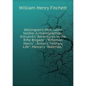 

Книга Wellington's Men, Some Soldier Autobiographies: Kincaird's Adventures in the Rifle Brigade; Rifleman Harris; Anton's Military Life; Mercer's Wat