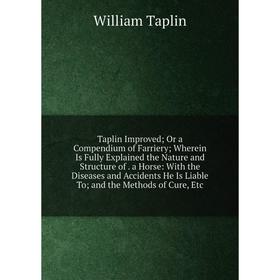 

Книга Taplin Improved; Or a Compendium of Farriery; Wherein Is Fully Explained the Nature and Structure of