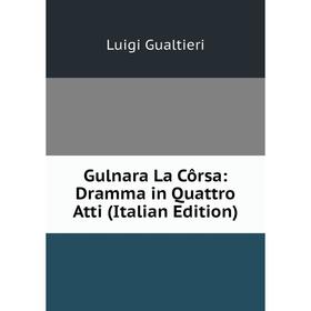 

Книга Gulnara La Côrsa: Dramma in Quattro Atti (Italian Edition)