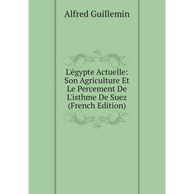 

Книга L'égypte Actuelle: Son Agriculture Et Le Percement De L'isthme De Suez