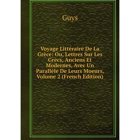 

Книга Voyage Littéraire De La Grèce: Ou, Lettres Sur Les Grecs, Anciens Et Modernes, Avec Un Parallèle De Leurs Moeurs, Volume 2 (French Edition)