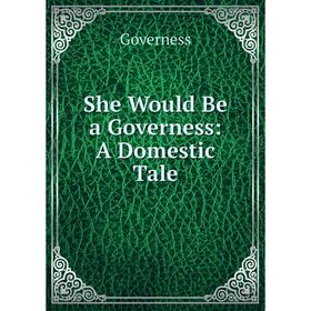 

Книга She Would Be a Governess: A Domestic Tale