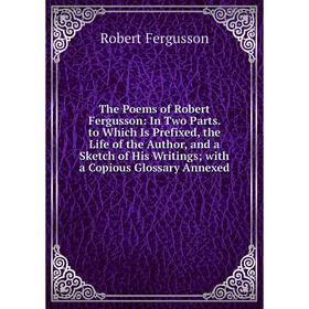 

Книга The Poems of Robert Fergusson: In Two Parts. to Which Is Prefixed, the Life of the Author, and a Sketch of His Writings; with a Copious Glossary