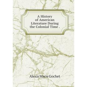 

Книга A History of American Literature During the Colonial Time