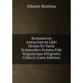 

Книга Romanarvm Antiqvitatvm Libri Decem Ex Variis Scriptoribvs Svmma Fide Singularíque Diligentia Collecti (Latin Edition)