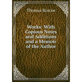 

Книга Works: With Copious Notes and Additions and a Memoir of the Author