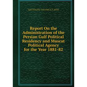 

Книга Report On the Administration of the Persian Gulf Political Residency and Muscat Political Agency for the Year 1881-82