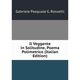 

Книга Il Veggente in Solitudine, Poema Polimetrico (Italian Edition)