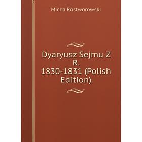 

Книга Dyaryusz Sejmu Z R. 1830-1831 (Polish Edition)