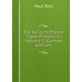 

Книга Die Keilschrifttexte Tiglat-Pilesers Iii, Volume 1 (German Edition)