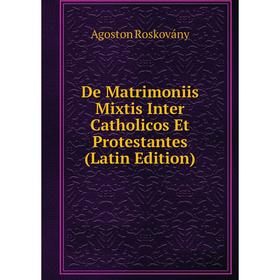 

Книга De Matrimoniis Mixtis Inter Catholicos Et Protestantes (Latin Edition)