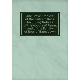

Книга Ane Breve Cronicle of the Earlis of Ross: Including Notices of the Abbots of Fearn, and of the Family of Ross of Balnagown