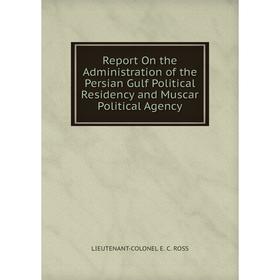 

Книга Report On the Administration of the Persian Gulf Political Residency and Muscar Political Agency
